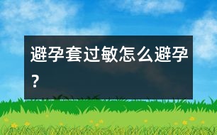 避孕套過(guò)敏怎么避孕？