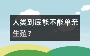 人類到底能不能“單親生殖”？