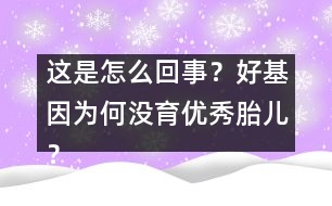 這是怎么回事？好基因為何沒育優(yōu)秀胎兒？
