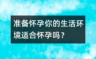 準備懷孕：你的生活環(huán)境適合懷孕嗎？