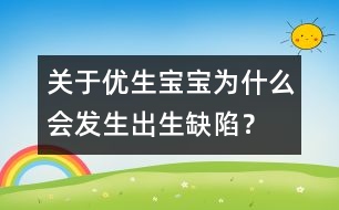 關(guān)于優(yōu)生：寶寶為什么會發(fā)生出生缺陷？