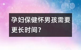 孕婦保?。簯涯泻⑿枰L時間？