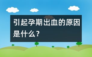 引起孕期出血的原因是什么？