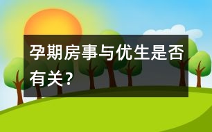 孕期房事與優(yōu)生是否有關(guān)？
