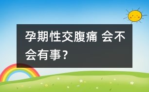 孕期性交腹痛 會不會有事？