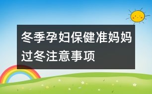 冬季孕婦保健：準(zhǔn)媽媽過冬注意事項(xiàng)