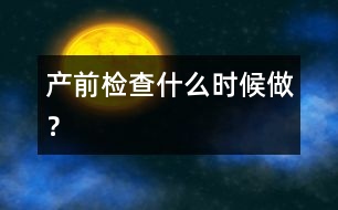 產(chǎn)前檢查什么時候做？