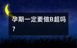 孕期一定要做“B超”嗎？