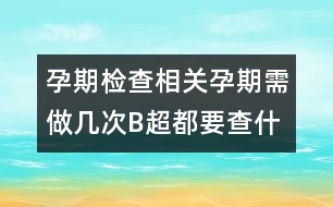 孕期檢查相關：孕期需做幾次B超都要查什么？