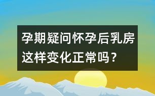 孕期疑問(wèn)：懷孕后乳房這樣變化正常嗎？