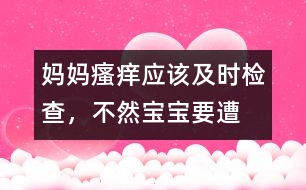 媽媽“瘙癢”應(yīng)該及時檢查，不然寶寶要遭殃