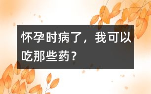 懷孕時(shí)病了，我可以吃那些藥？