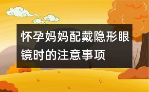 懷孕媽媽配戴隱形眼鏡時(shí)的注意事項(xiàng)