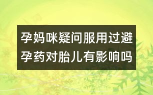 孕媽咪疑問(wèn)：服用過(guò)避孕藥對(duì)胎兒有影響嗎？