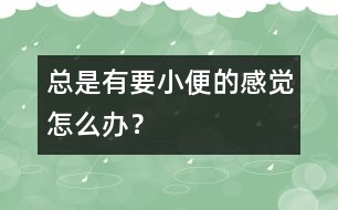 總是有要小便的感覺怎么辦？