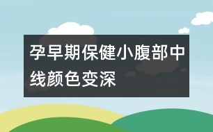 孕早期保?。盒「共恐芯€顏色變深