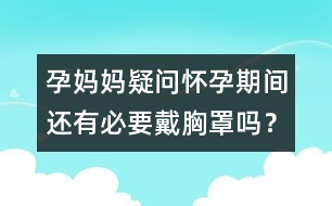 孕媽媽疑問：懷孕期間還有必要戴胸罩嗎？