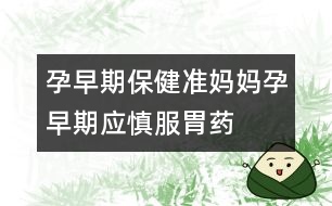 孕早期保?。簻?zhǔn)媽媽孕早期應(yīng)慎服胃藥
