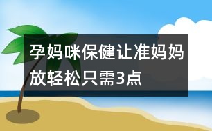 孕媽咪保?。鹤寽?zhǔn)媽媽放輕松只需3點(diǎn)
