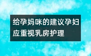 給孕媽咪的建議：孕婦應(yīng)重視乳房護(hù)理