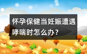 懷孕保?。寒斎焉镌庥鱿瓡r怎么辦？