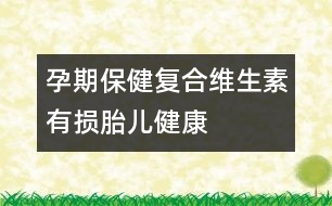 孕期保?。簭?fù)合維生素有損胎兒健康