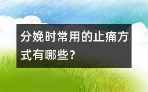分娩時常用的止痛方式有哪些？
