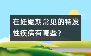 在妊娠期常見的特發(fā)性疾病有哪些？