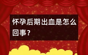 懷孕后期出血是怎么回事？