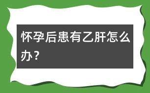 懷孕后患有乙肝怎么辦？