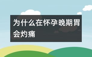 為什么在懷孕晚期胃會(huì)灼痛