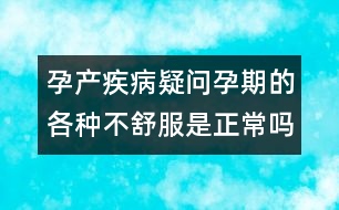 孕產(chǎn)疾病疑問：孕期的各種不舒服是正常嗎？