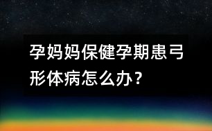 孕媽媽保?。涸衅诨脊误w病怎么辦？