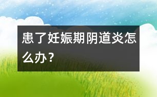 患了妊娠期陰道炎怎么辦？