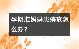 孕期準(zhǔn)媽媽患痔瘡怎么辦？