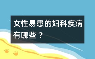 女性易患的婦科疾病有哪些 ？