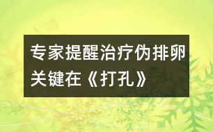 專家提醒：治療偽排卵關(guān)鍵在《打孔》