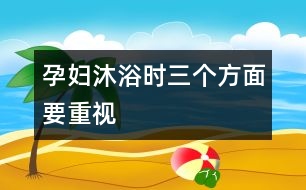 孕婦沐浴時三個方面要重視