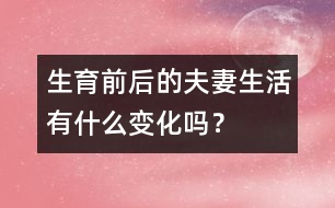 生育前后的夫妻生活有什么變化嗎？