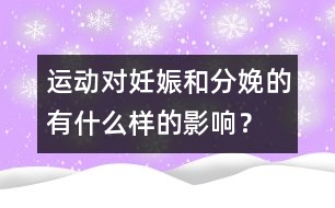 運(yùn)動對妊娠和分娩的有什么樣的影響？