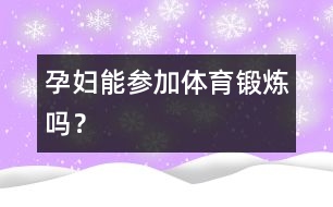 孕婦能參加體育鍛煉嗎？