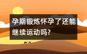 孕期鍛煉：懷孕了還能繼續(xù)運動嗎?