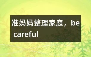準(zhǔn)媽媽整理家庭，be careful
