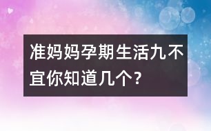 準媽媽孕期生活“九不宜”你知道幾個？