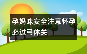 孕媽咪安全注意：懷孕必過“弓體”關