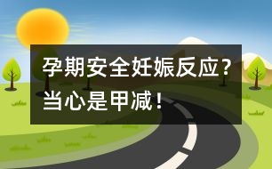 孕期安全：妊娠反應(yīng)？當(dāng)心是甲減！