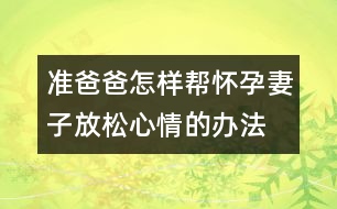 準爸爸怎樣幫懷孕妻子放松心情的辦法