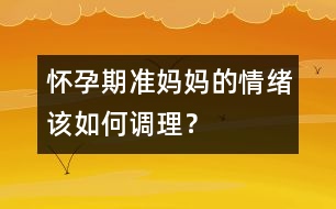 懷孕期準(zhǔn)媽媽的情緒該如何調(diào)理？