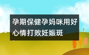 孕期保健:孕媽咪用好心情打敗妊娠斑