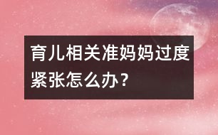 育兒相關(guān)：準(zhǔn)媽媽過(guò)度緊張?jiān)趺崔k？